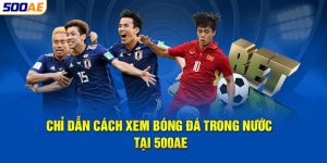 Chỉ dẫn cách xem bóng đá trong nước tại 500AE