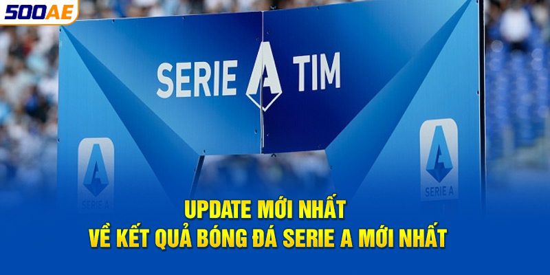 Update mới nhất về kết quả bóng đá Serie A mới nhất